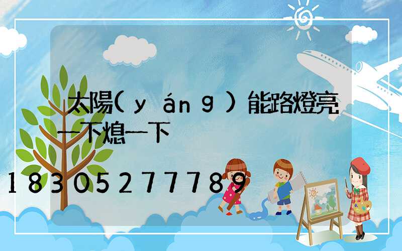 太陽(yáng)能路燈亮一下熄一下