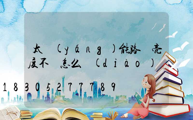 太陽(yáng)能路燈亮度不夠怎么調(diào)試