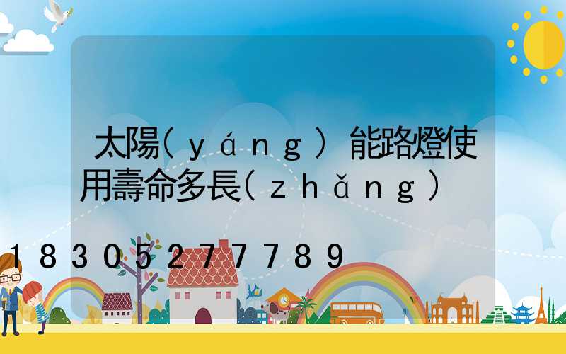 太陽(yáng)能路燈使用壽命多長(zhǎng)