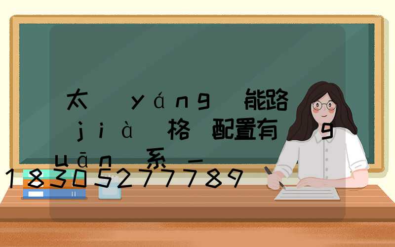 太陽(yáng)能路燈價(jià)格與配置有關(guān)系嗎-