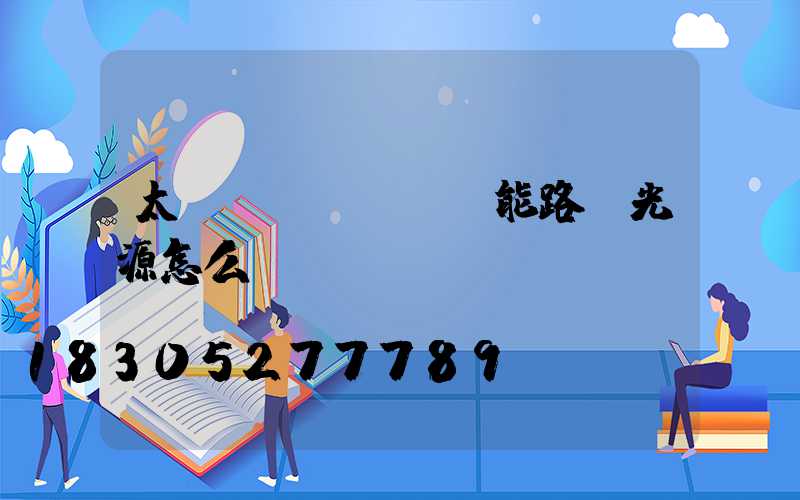 太陽(yáng)能路燈光源怎么樣選擇
