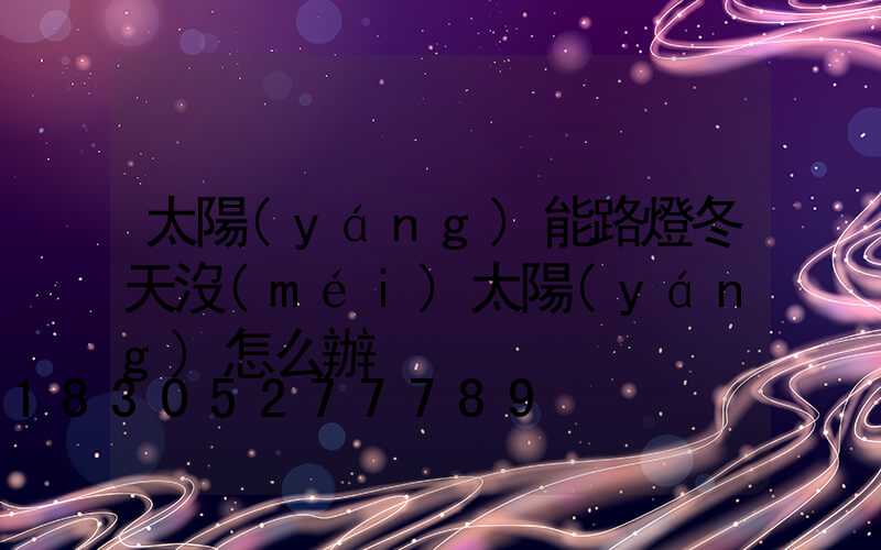 太陽(yáng)能路燈冬天沒(méi)太陽(yáng)怎么辦