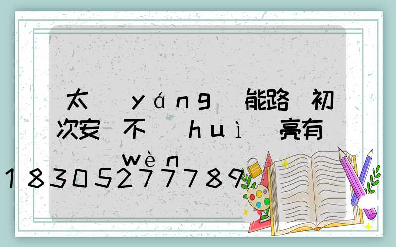 太陽(yáng)能路燈初次安裝不會(huì)亮有幾種問(wèn)題