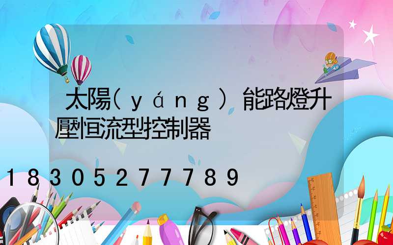 太陽(yáng)能路燈升壓恒流型控制器