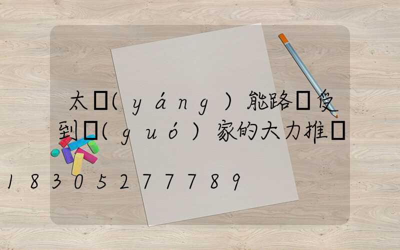 太陽(yáng)能路燈受到國(guó)家的大力推廣