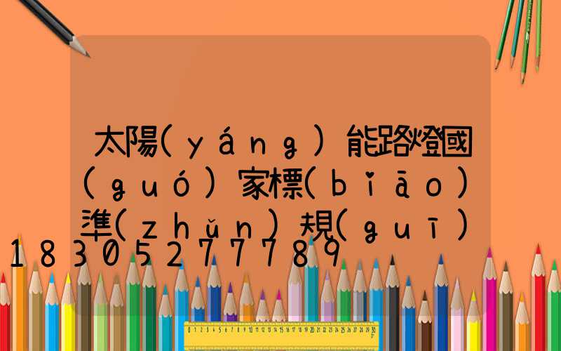 太陽(yáng)能路燈國(guó)家標(biāo)準(zhǔn)規(guī)范最新