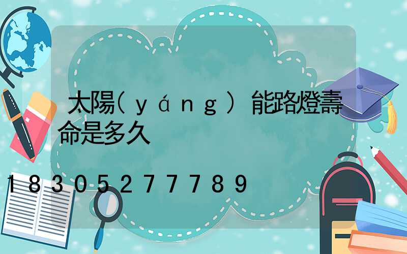 太陽(yáng)能路燈壽命是多久