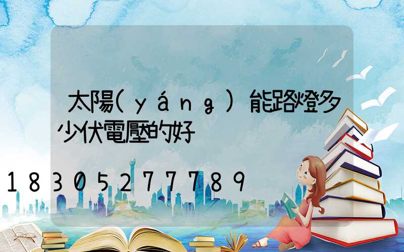 太陽(yáng)能路燈多少伏電壓的好