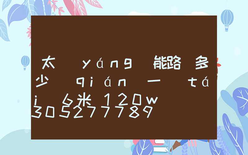 太陽(yáng)能路燈多少錢(qián)一臺(tái)6米桿120w