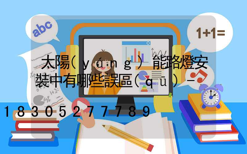 太陽(yáng)能路燈安裝中有哪些誤區(qū)-