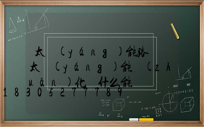 太陽(yáng)能路燈將太陽(yáng)能轉(zhuǎn)化為什么能