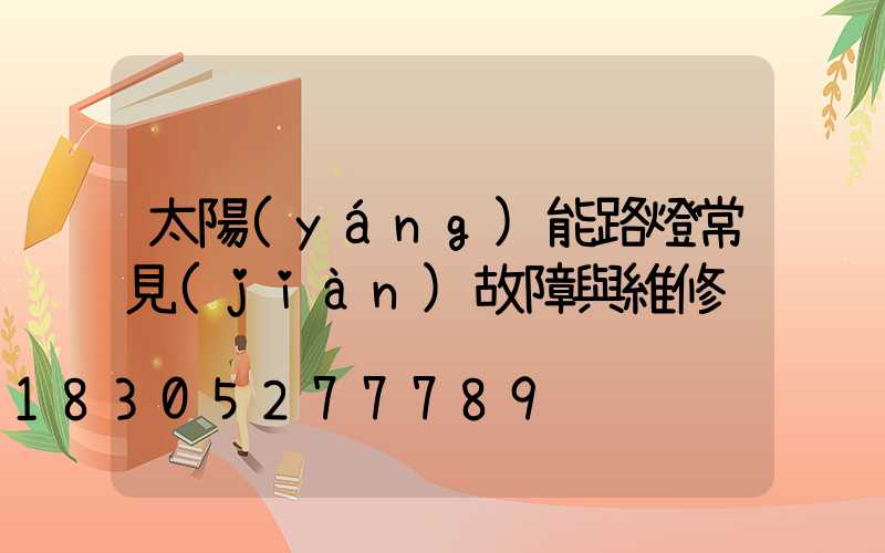 太陽(yáng)能路燈常見(jiàn)故障與維修
