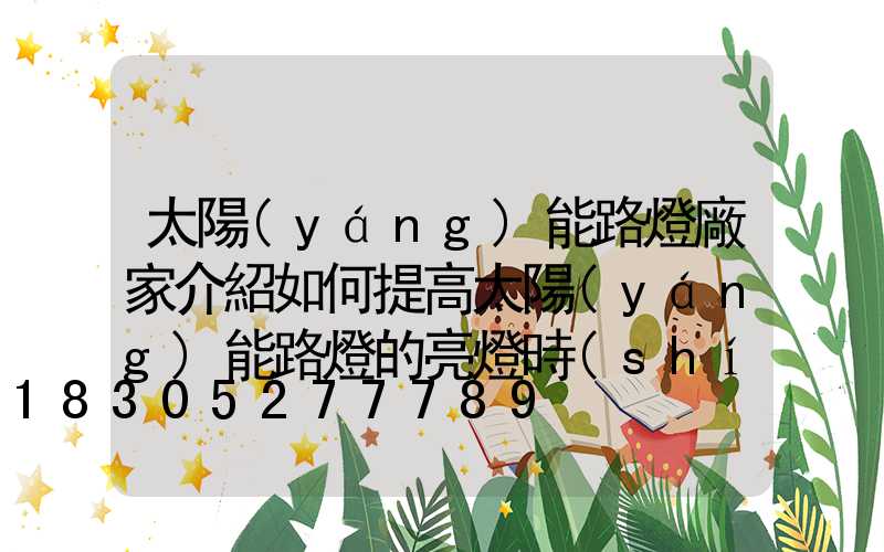 太陽(yáng)能路燈廠家介紹如何提高太陽(yáng)能路燈的亮燈時(shí)間