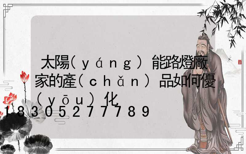 太陽(yáng)能路燈廠家的產(chǎn)品如何優(yōu)化