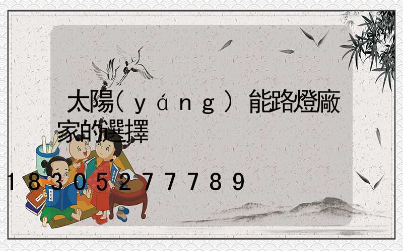 太陽(yáng)能路燈廠家的選擇
