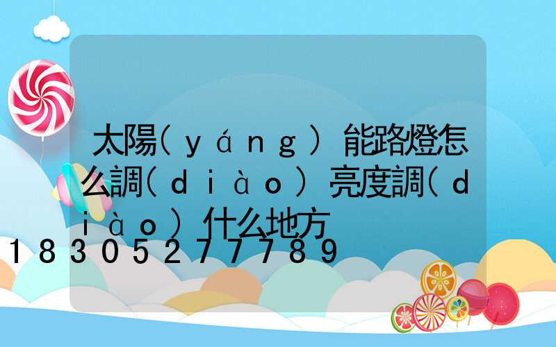 太陽(yáng)能路燈怎么調(diào)亮度調(diào)什么地方