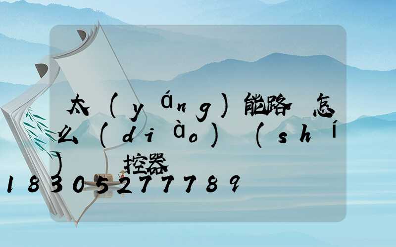 太陽(yáng)能路燈怎么調(diào)時(shí)間遙控器