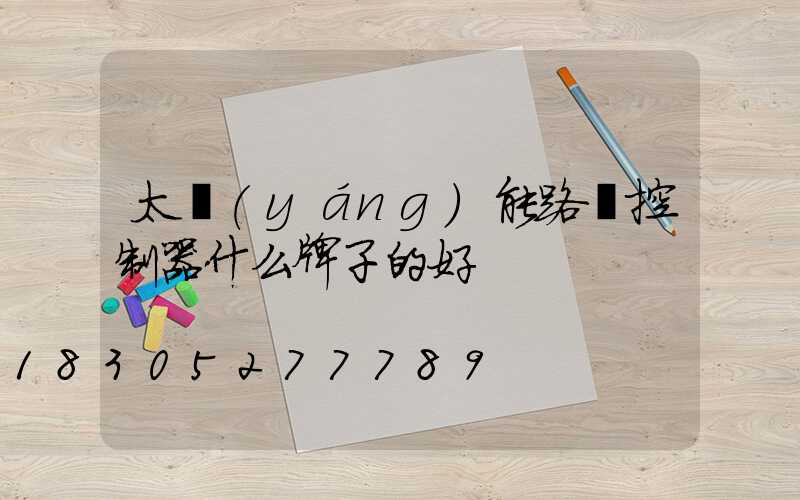 太陽(yáng)能路燈控制器什么牌子的好