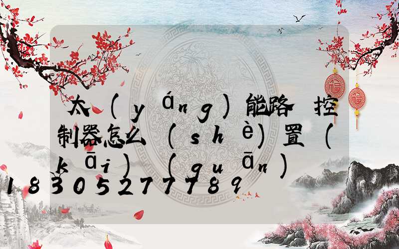 太陽(yáng)能路燈控制器怎么設(shè)置開(kāi)關(guān)