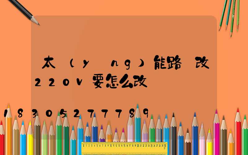 太陽(yáng)能路燈改220v要怎么改