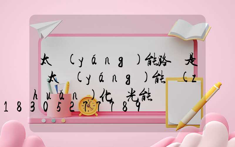 太陽(yáng)能路燈是將太陽(yáng)能轉(zhuǎn)化為光能