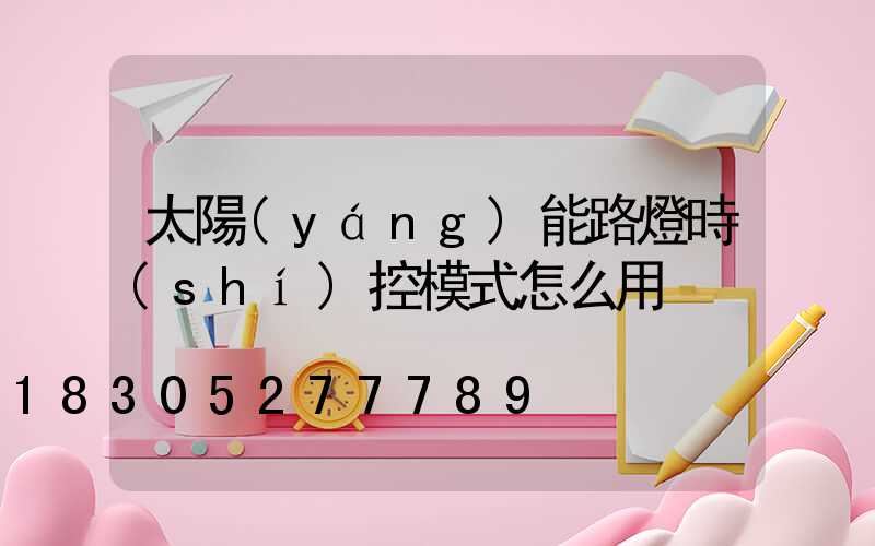 太陽(yáng)能路燈時(shí)控模式怎么用