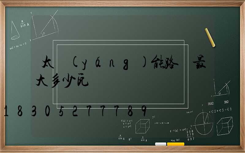 太陽(yáng)能路燈最大多少瓦
