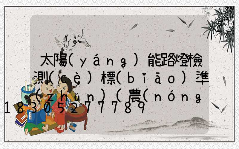 太陽(yáng)能路燈檢測(cè)標(biāo)準(zhǔn)(農(nóng)村太陽(yáng)能路燈多少瓦為標(biāo)準(zhǔn))