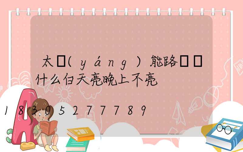 太陽(yáng)能路燈為什么白天亮晚上不亮