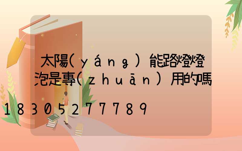太陽(yáng)能路燈燈泡是專(zhuān)用的嗎