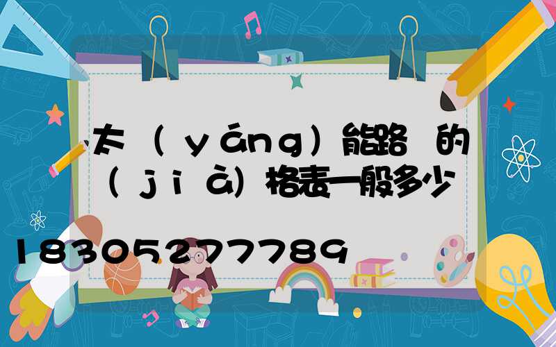 太陽(yáng)能路燈的價(jià)格表一般多少錢