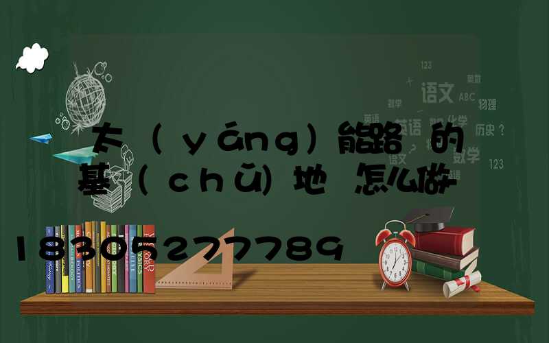 太陽(yáng)能路燈的基礎(chǔ)地籠怎么做-