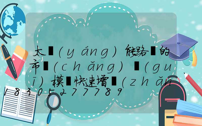太陽(yáng)能路燈的市場(chǎng)規(guī)模將快速增長(zhǎng)