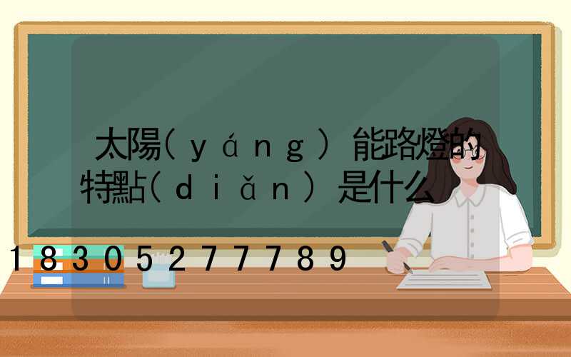 太陽(yáng)能路燈的特點(diǎn)是什么