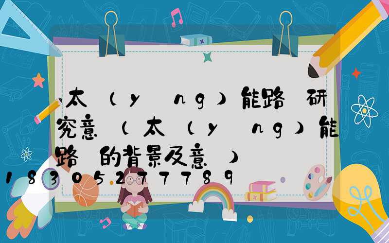 太陽(yáng)能路燈研究意義(太陽(yáng)能路燈的背景及意義)
