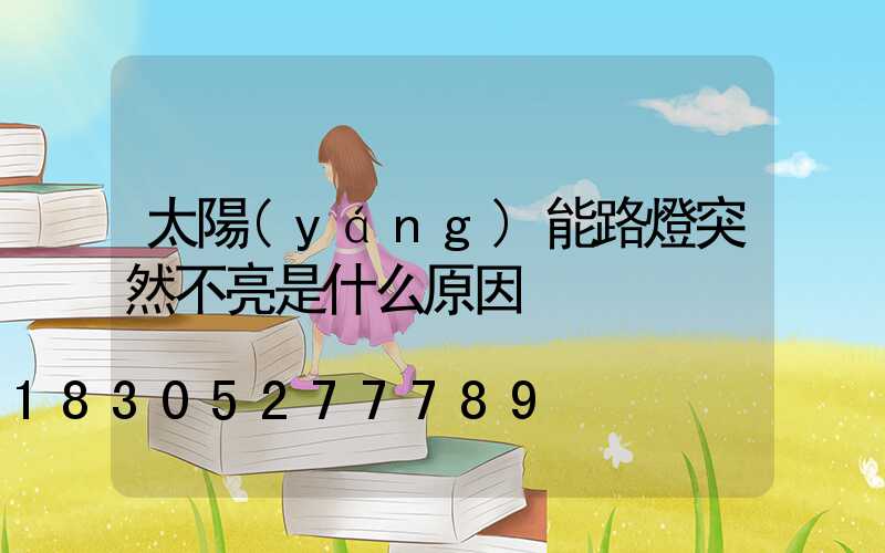 太陽(yáng)能路燈突然不亮是什么原因