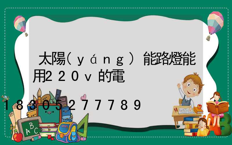 太陽(yáng)能路燈能用220v的電