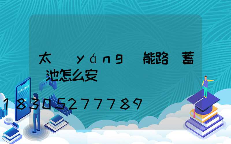 太陽(yáng)能路燈蓄電池怎么安裝