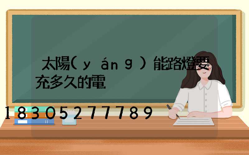 太陽(yáng)能路燈要充多久的電