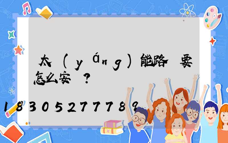 太陽(yáng)能路燈要怎么安裝？
