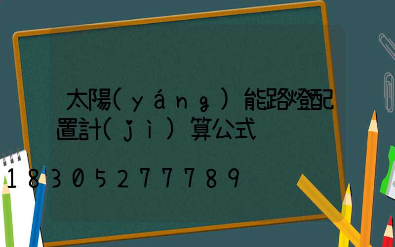 太陽(yáng)能路燈配置計(jì)算公式