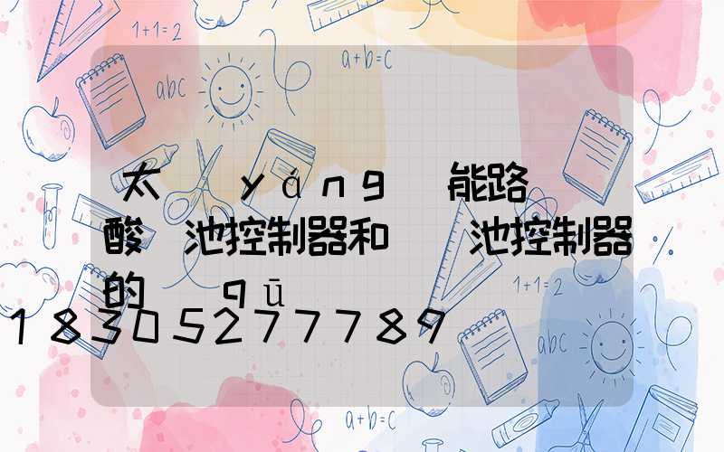 太陽(yáng)能路燈鉛酸電池控制器和鋰電池控制器的區(qū)別