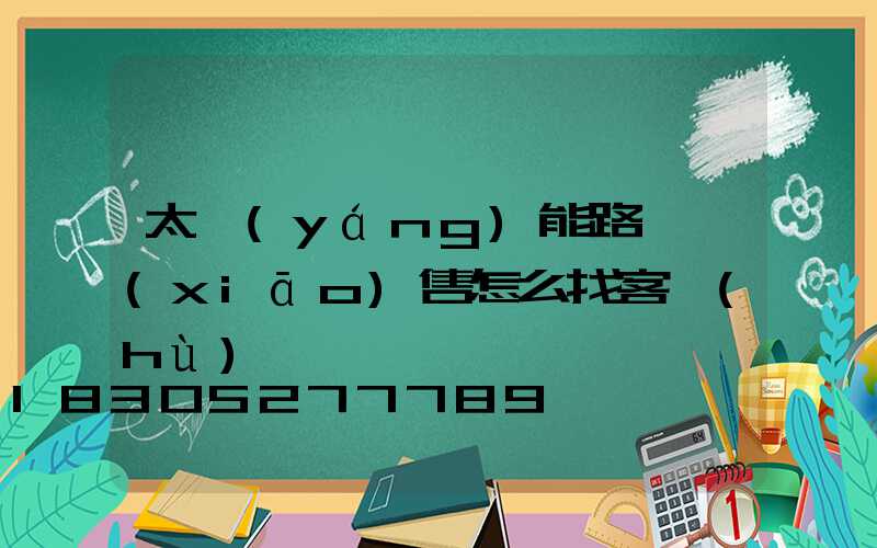 太陽(yáng)能路燈銷(xiāo)售怎么找客戶(hù)
