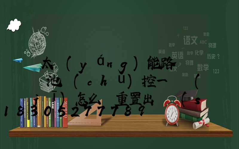 太陽(yáng)能路燈鋰電池儲(chǔ)控一體機(jī)怎么樣重置出廠設(shè)置