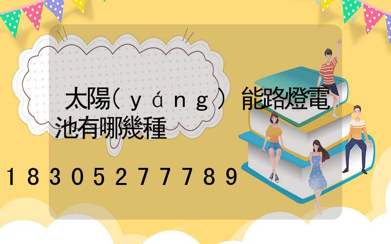 太陽(yáng)能路燈電池有哪幾種