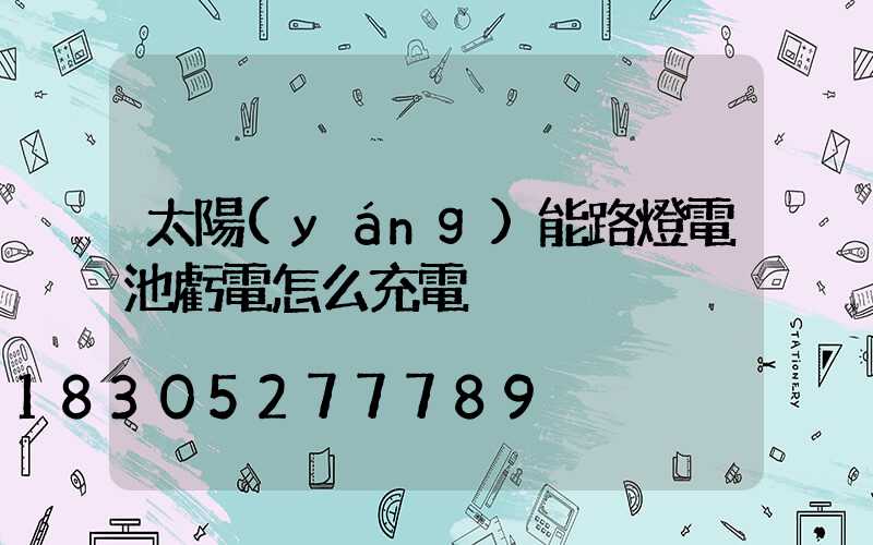 太陽(yáng)能路燈電池虧電怎么充電