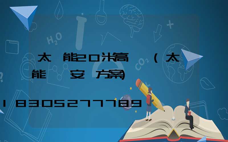 太陽能20米高桿燈(太陽能燈桿安裝方案)