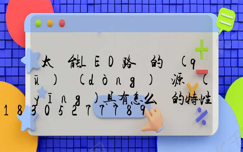 太陽能LED路燈的驅(qū)動(dòng)電源應(yīng)具有怎么樣的特性
