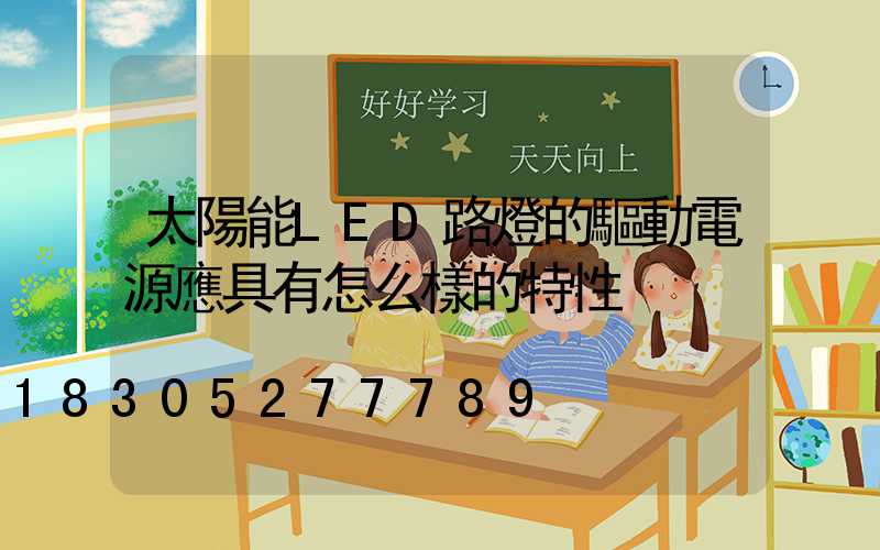 太陽能LED路燈的驅動電源應具有怎么樣的特性