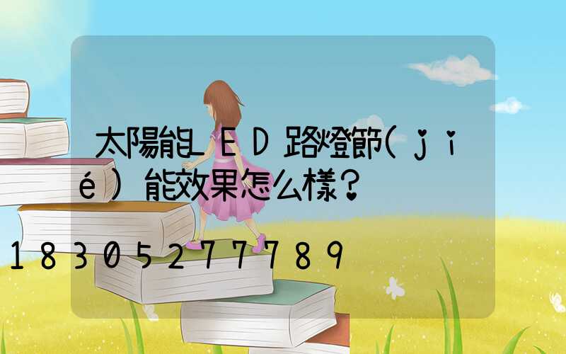 太陽能LED路燈節(jié)能效果怎么樣？